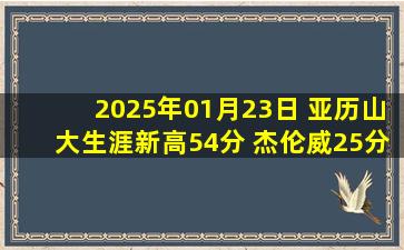 2025年01月23日 亚历山大生涯新高54分 杰伦威25分 雷霆力克爵士主场13连胜！